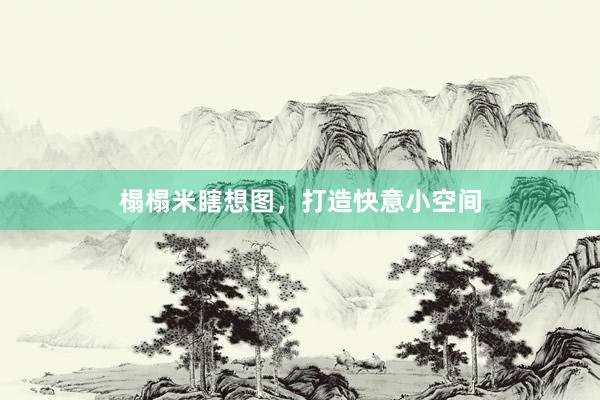 榻榻米瞎想图，打造快意小空间
